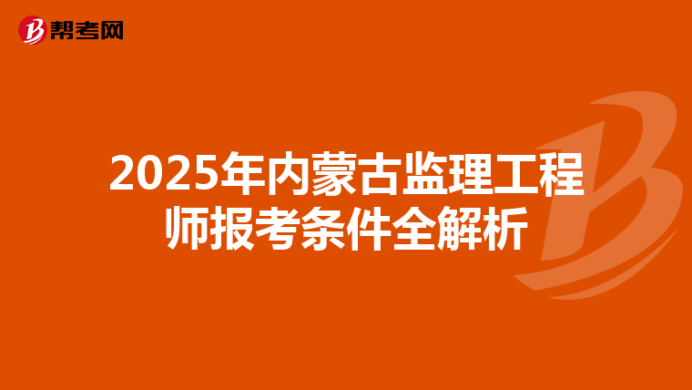 2025年内蒙古监理工程师报考条件全解析