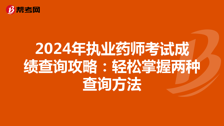 2024年执业药师考试成绩查询攻略：轻松掌握两种查询方法