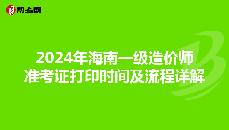 2024年海南一级造价师准考证打印时间及流程详解