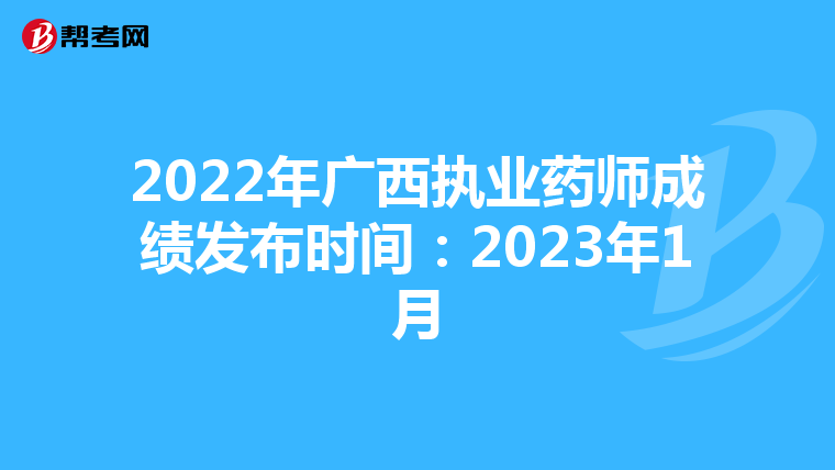2022年广西执业药师成绩发布时间：2023年1月