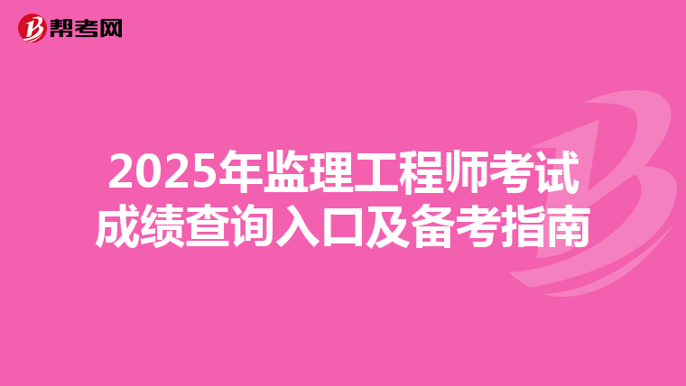 2025年监理工程师考试成绩查询入口及备考指南