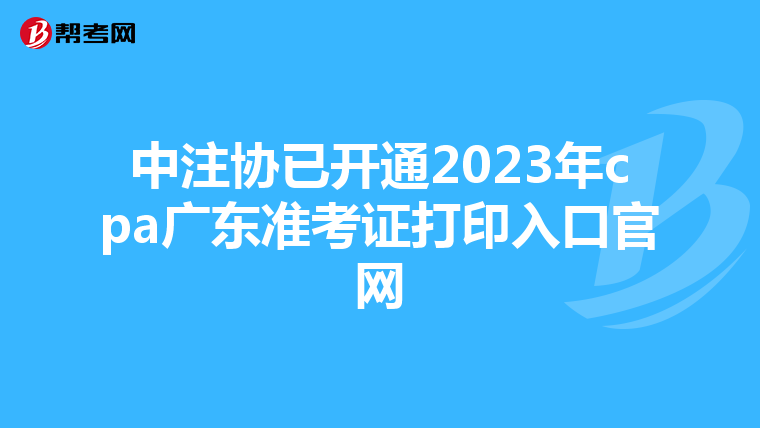 中注協(xié)已開通2023年cpa廣東準(zhǔn)考證打印入口官網(wǎng)