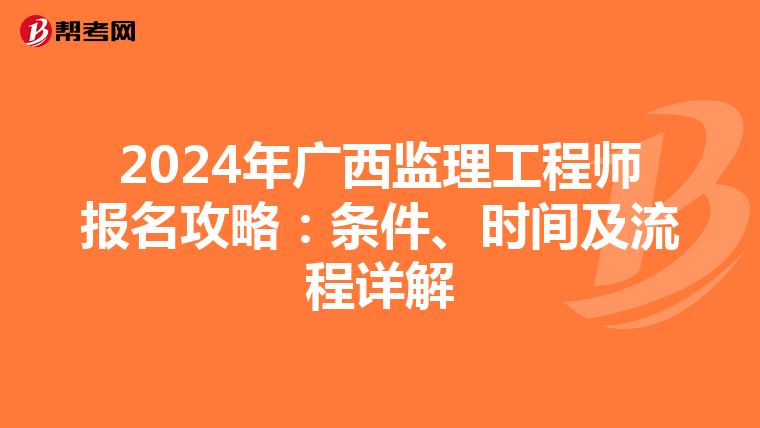 2024年广西监理工程师报名攻略：条件、时间及流程详解