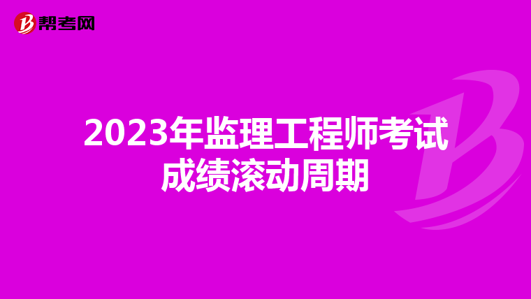2023年监理工程师考试成绩滚动周期