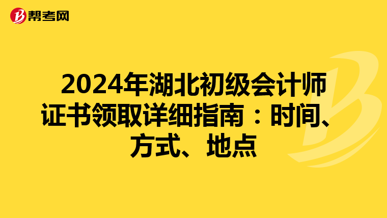 2024年湖北初级会计师证书领取详细指南：时间、方式、地点