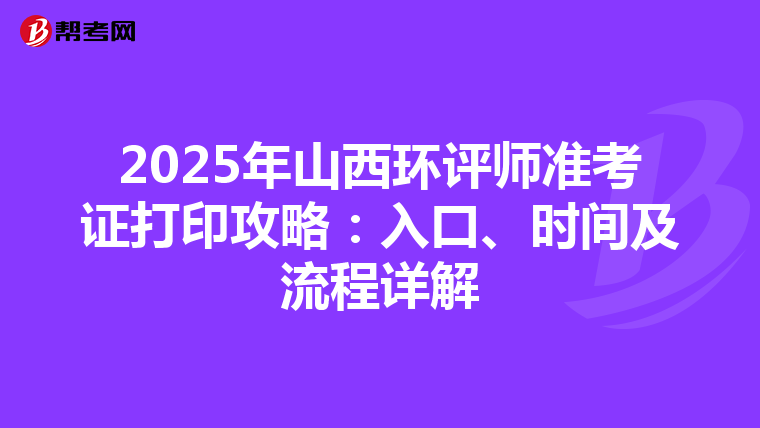 2025年山西环评师准考证打印攻略：入口、时间及流程详解