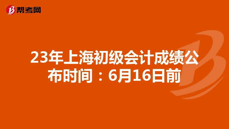 23年上海初级会计成绩公布时间:6月16日前