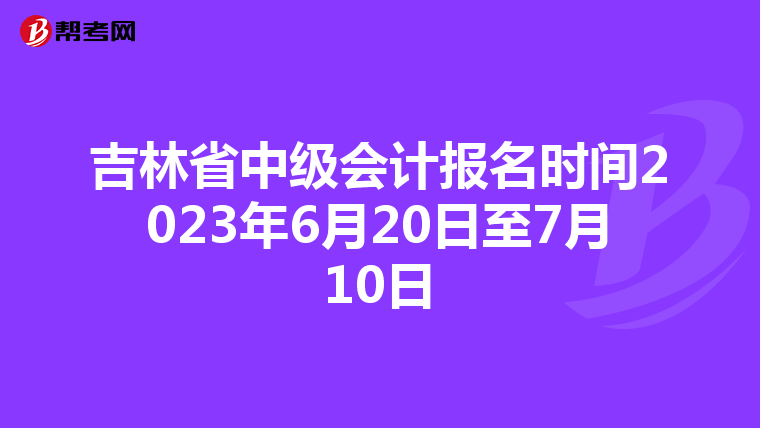 吉林省中級會計報名時間2023年6月20日至7月10日