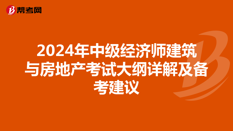2024年中級(jí)經(jīng)濟(jì)師建筑與房地產(chǎn)考試大綱詳解及備考建議