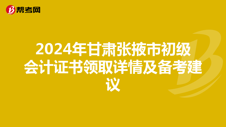 2024年甘肃张掖市初级会计证书领取详情及备考建议