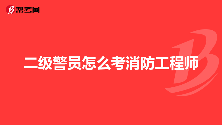 二级警员怎么考消防工程师