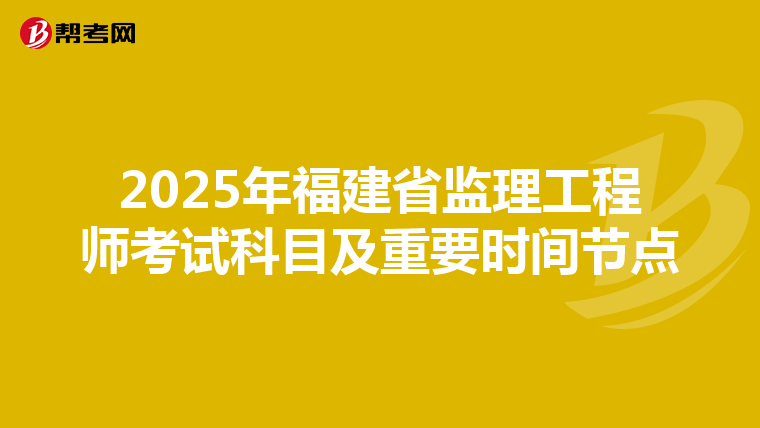 2025年福建省监理工程师考试科目及重要时间节点