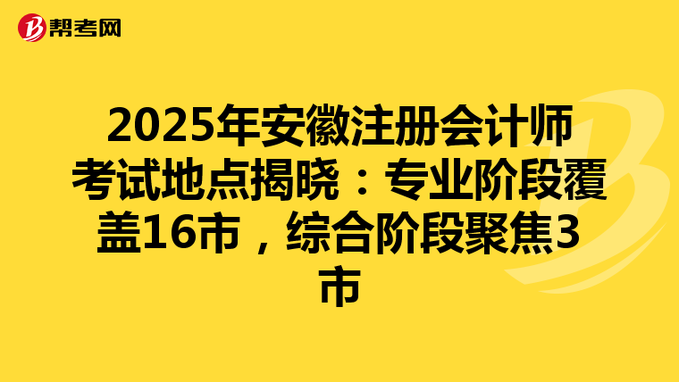 2025年安徽注冊會計師考試地點揭曉：專業階段覆蓋16市，綜合階段聚焦3市