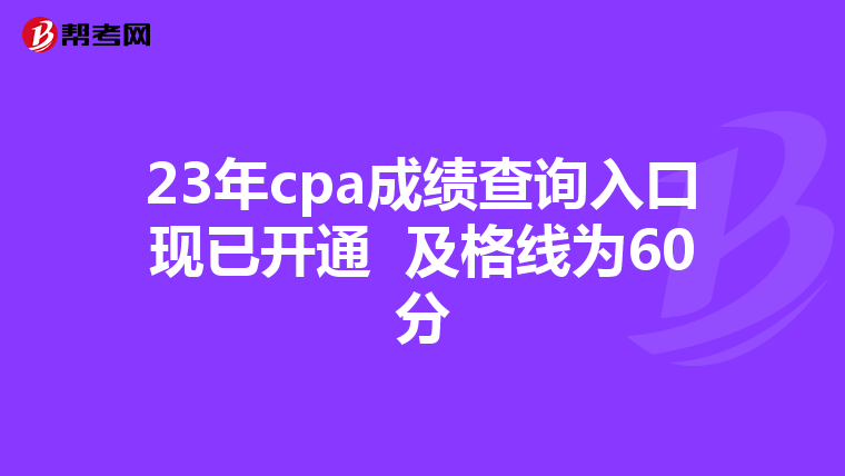 23年cpa成绩查询入口现已开通 及格线为60分