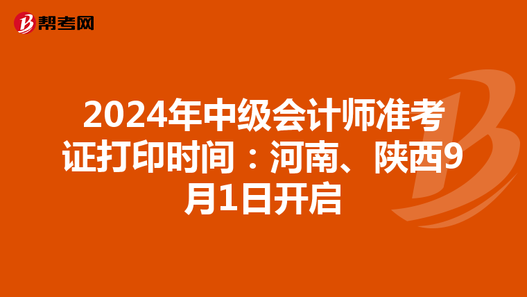 2024年中级会计师准考证打印时间：河南、陕西9月1日开启