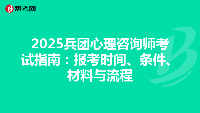 2025兵团心理咨询师考试指南：报考时间、条件、材料与流程