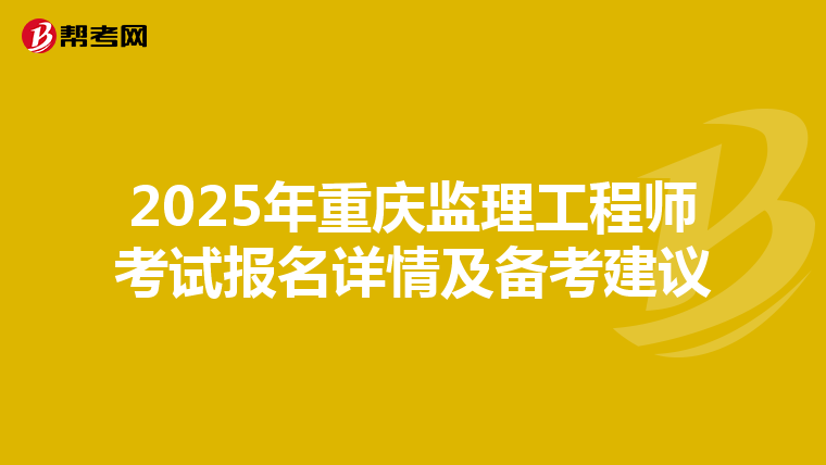 2025年重庆监理工程师考试报名详情及备考建议