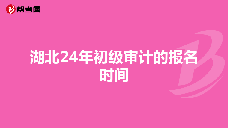 湖北24年初級審計的報名時間
