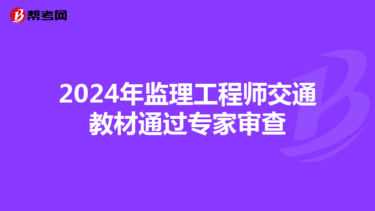 2024年监理工程师交通教材通过专家审查