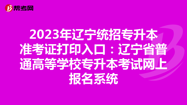 2023年辽宁统招专升本准考证打印入口：辽宁省普通高等学校专升本考试网上报名系统