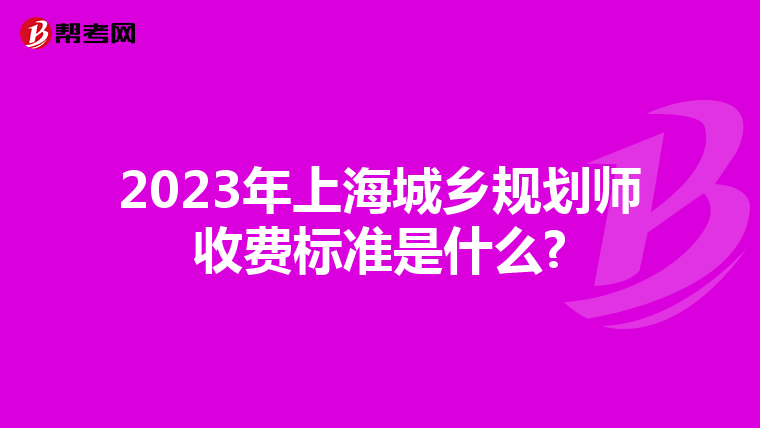 2023年上海城乡规划师收费标准是什么?