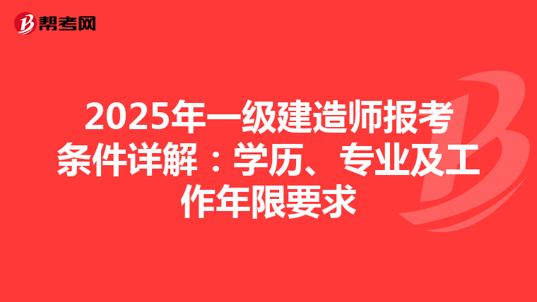 2025年一级建造师报考条件详解：学历、专业及工作年限要求