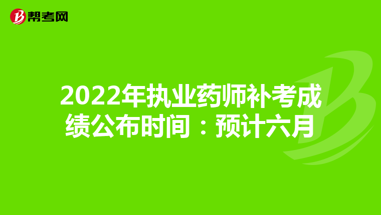 2022年执业药师补考成绩公布时间:预计六月