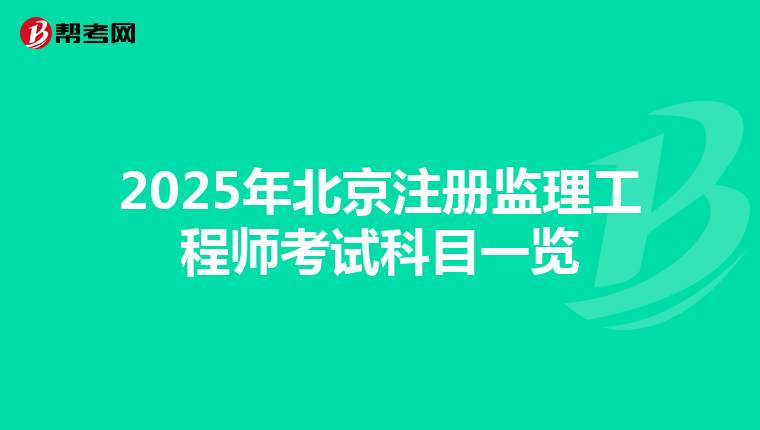 2025年北京注冊監(jiān)理工程師考試科目一覽