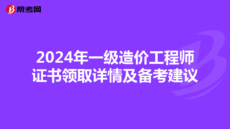 2024年一级造价工程师证书领取详情及备考建议