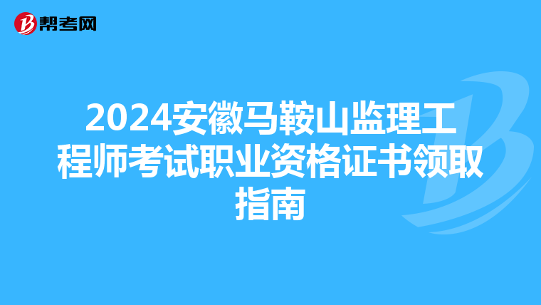 2024安徽马鞍山监理工程师考试职业资格证书领取指南