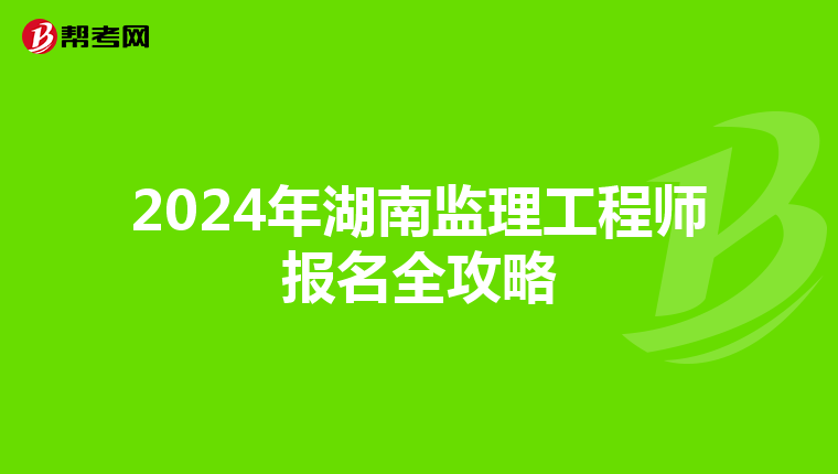 2024年湖南监理工程师报名全攻略