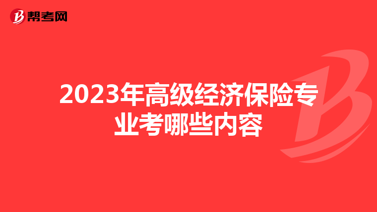 2023年高級(jí)經(jīng)濟(jì)保險(xiǎn)專業(yè)考哪些內(nèi)容