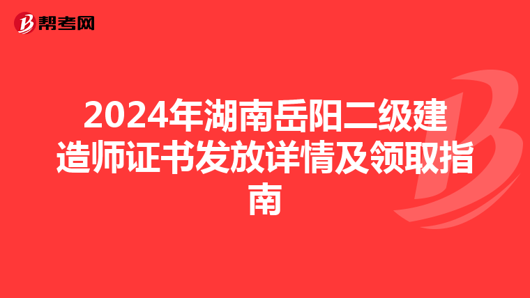2024年湖南岳陽二級建造師證書發(fā)放詳情及領(lǐng)取指南