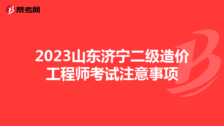2023山东济宁二级造价工程师考试注意事项
