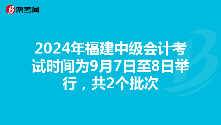 2024年福建中级会计考试时间为9月7日至8日举行，共2个批次