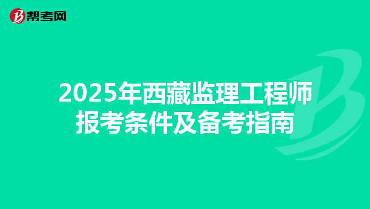 2025年西藏监理工程师报考条件及备考指南