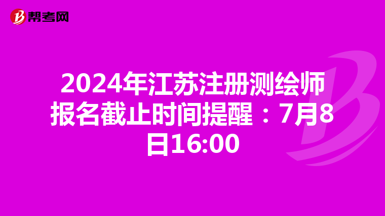 2024年江蘇注冊測繪師報名截止時間提醒：7月8日16:00