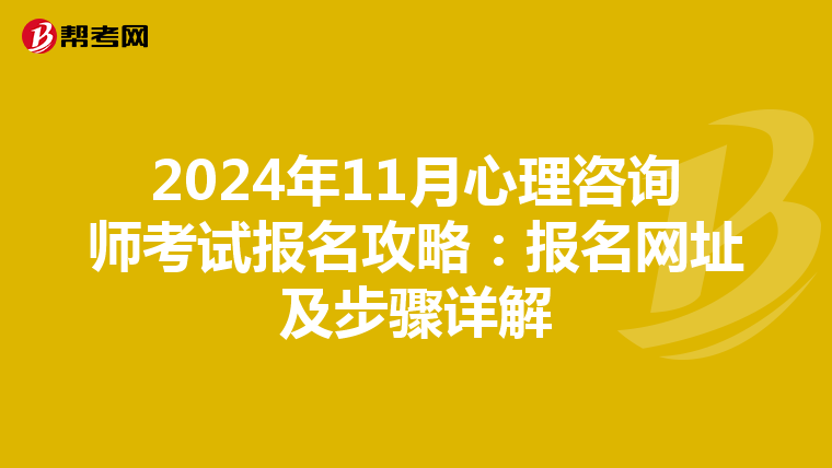 2024年11月心理咨询师考试报名攻略：报名网址及步骤详解