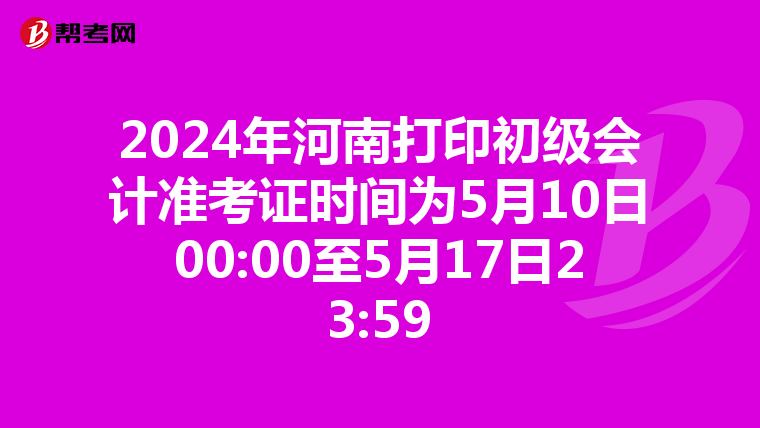 2024年河南打印初级会计准考证时间为5月10日00:00至5月17日23:59