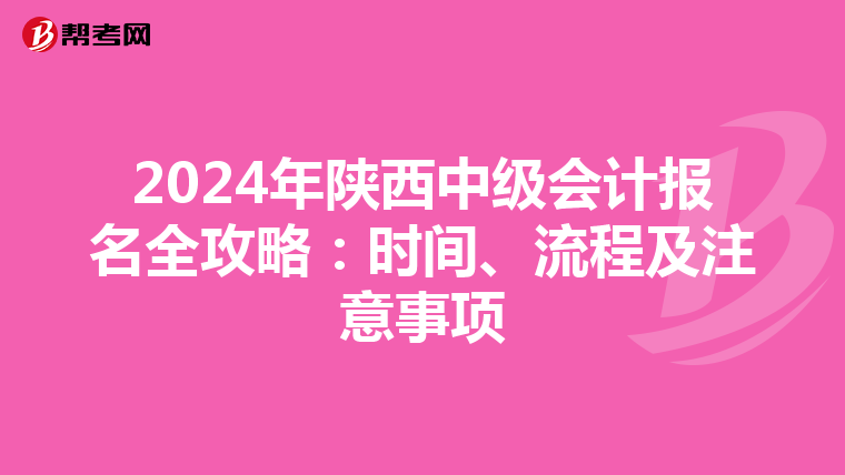 2024年陕西中级会计报名全攻略：时间、流程及注意事项