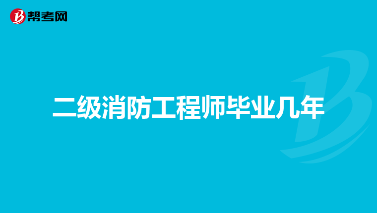 二级消防工程师毕业几年