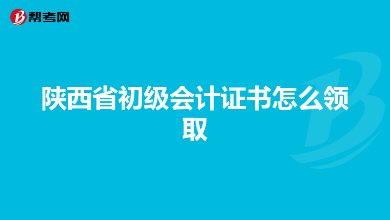 陕西省初级会计证书怎么领取