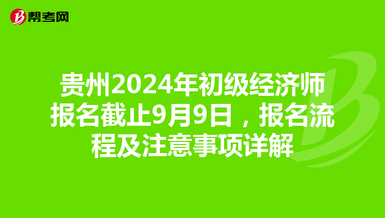 贵州2024年初级经济师报名截止9月9日，报名流程及注意事项详解