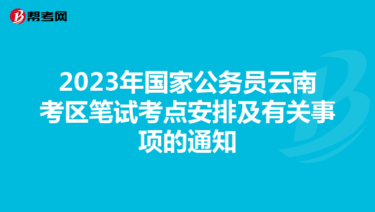 2023年国家公务员云南考区笔试考点安排及有关事项的通知