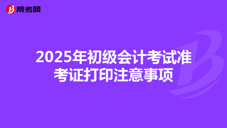 2025年初级会计考试准考证打印注意事项