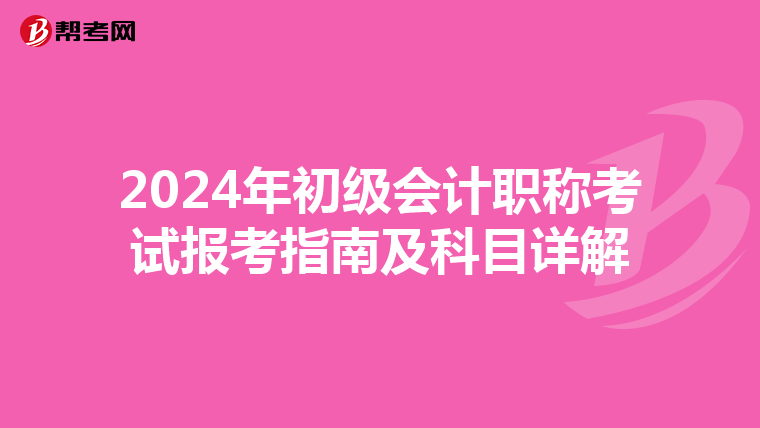 2024年初级会计职称考试报考指南及科目详解