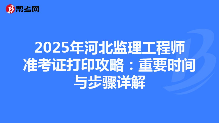 2025年河北监理工程师准考证打印攻略：重要时间与步骤详解