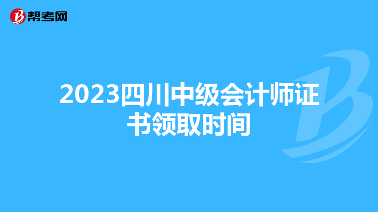 2023四川中级会计师证书领取时间