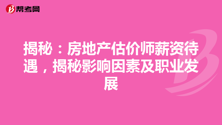 揭秘：房地产估价师薪资待遇，揭秘影响因素及职业发展