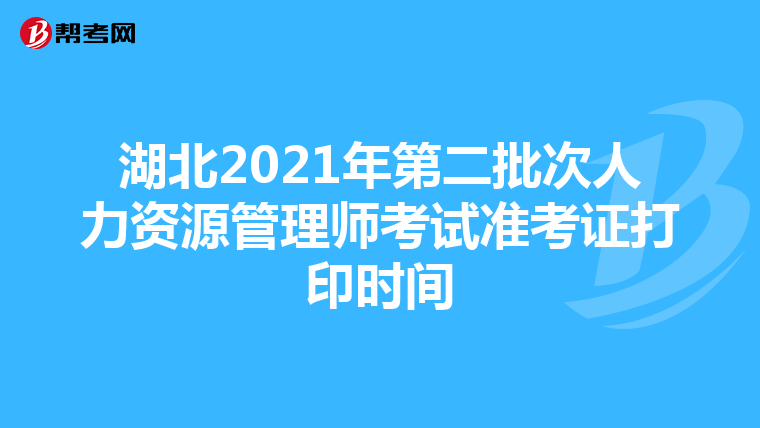 湖北2021年第二批次人力资源管理师考试准考证打印时间